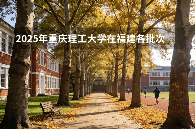 2025年重庆理工大学在福建各批次选科要求（2026年参考）