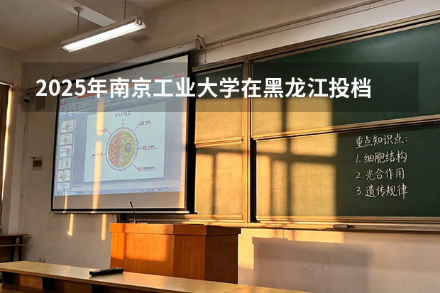 2025年南京工业大学在黑龙江投档分数线（2026年参考）