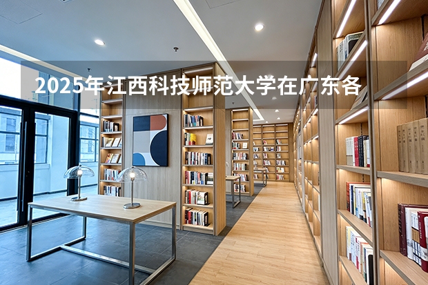 2025年江西科技师范大学在广东各批次选科要求（2026年参考）
