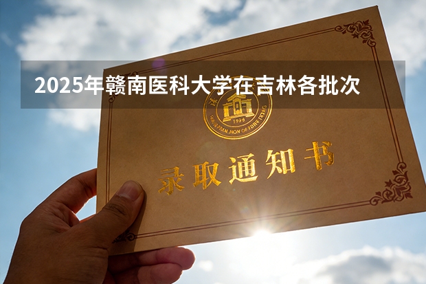 2025年赣南医科大学在吉林各批次选科要求（2026年参考）