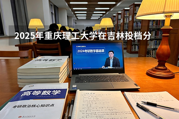 2025年重庆理工大学在吉林投档分数线（2026年参考）