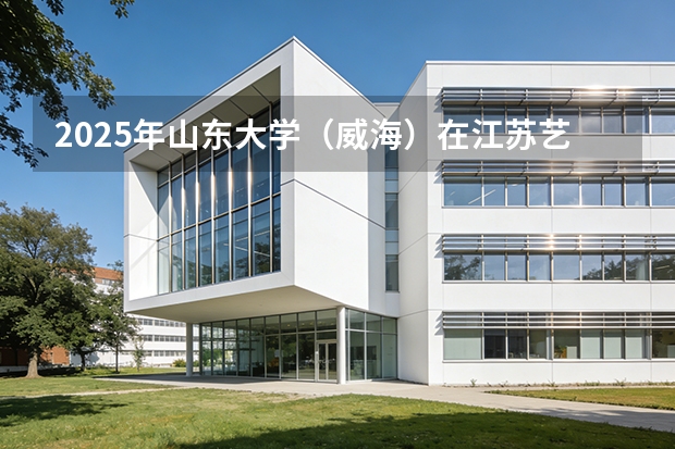 2025年山东大学（威海）在江苏艺术类投档分数线（2026年参考）