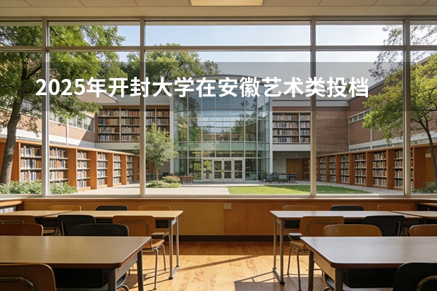2025年开封大学在安徽艺术类投档分数线（2026年参考）