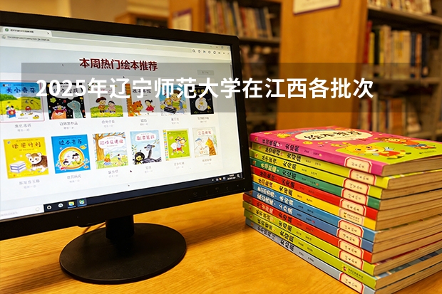 2025年辽宁师范大学在江西各批次选科要求（2026年参考）
