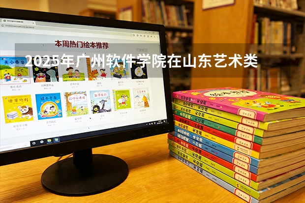 2025年广州软件学院在山东艺术类投档分数线（2026年参考）