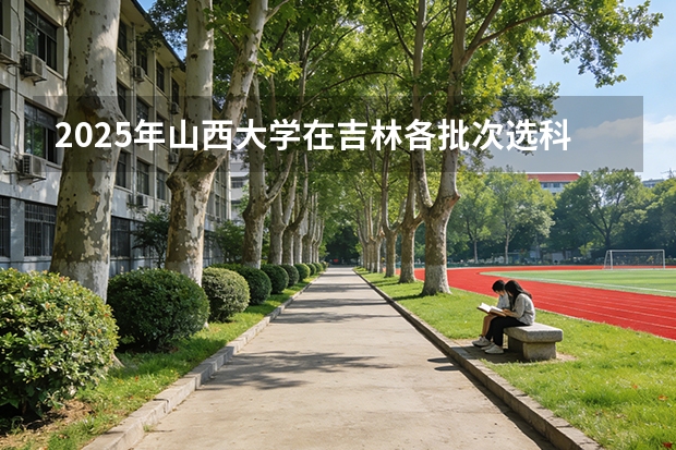 2025年山西大学在吉林各批次选科要求（2026年参考）