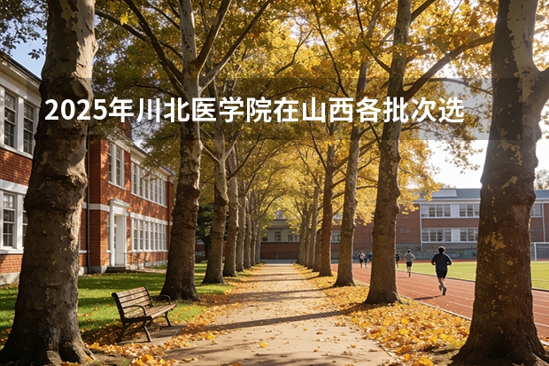 2025年川北医学院在山西各批次选科要求（2026年参考）