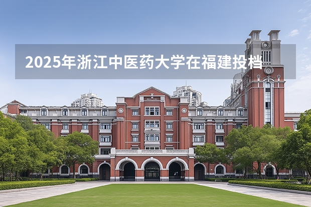 2025年浙江中医药大学在福建投档分数线（2026年参考）