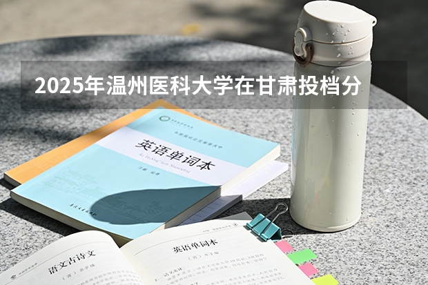 2025年温州医科大学在甘肃投档分数线（2026年参考）