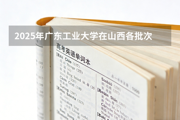 2025年广东工业大学在山西各批次选科要求（2026年参考）