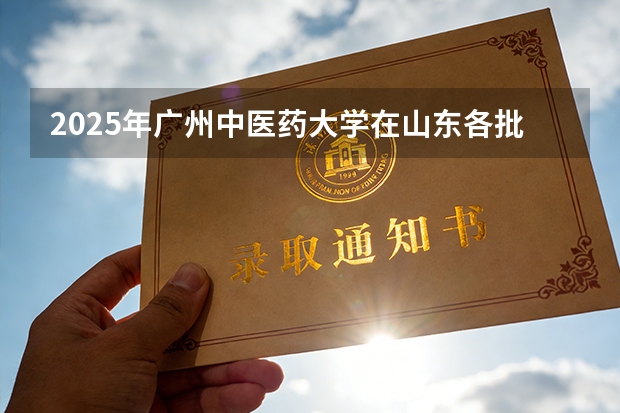 2025年广州中医药大学在山东各批次选科要求（2026年参考）