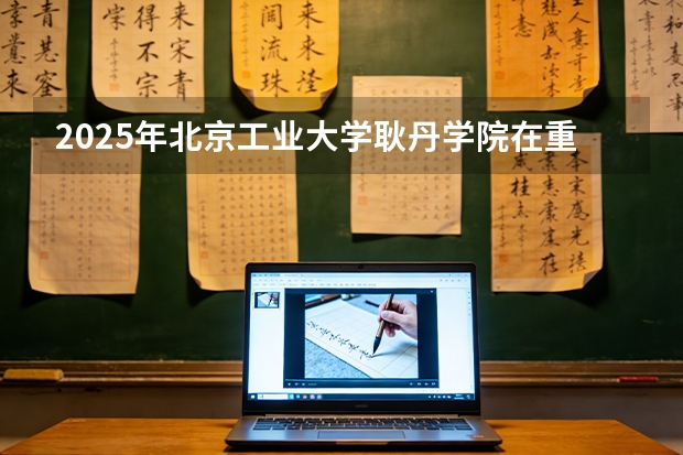 2025年北京工业大学耿丹学院在重庆艺术类投档分数线（2026年参考）