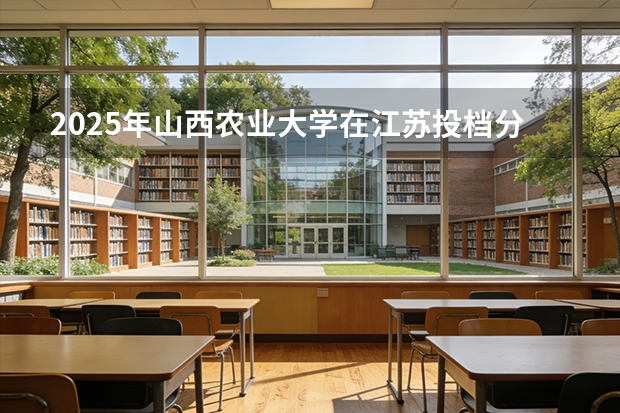 2025年山西农业大学在江苏投档分数线（2026年参考）