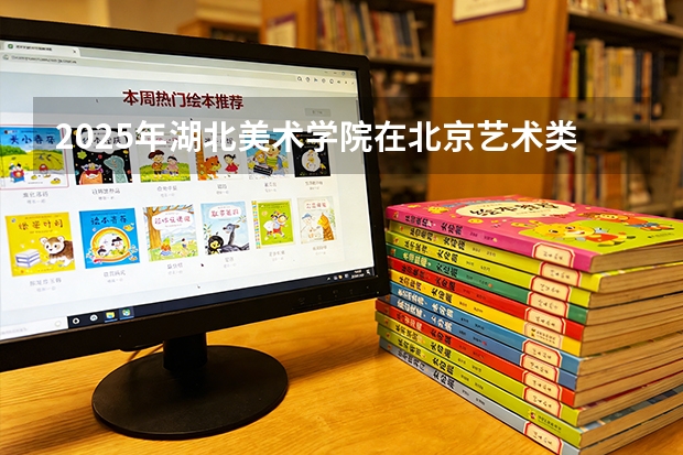 2025年湖北美术学院在北京艺术类投档分数线（2026年参考）