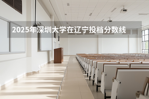 2025年深圳大学在辽宁投档分数线（2026年参考）
