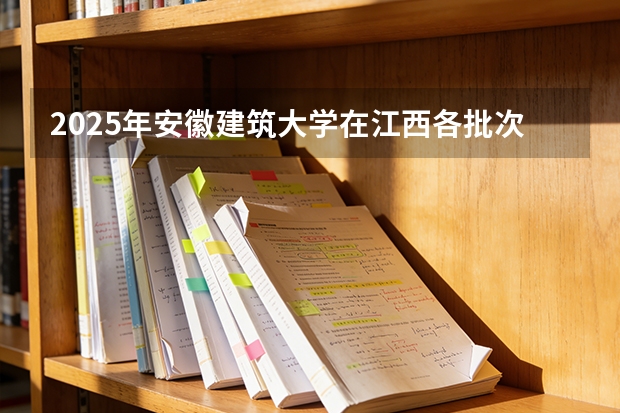 2025年安徽建筑大学在江西各批次选科要求（2026年参考）