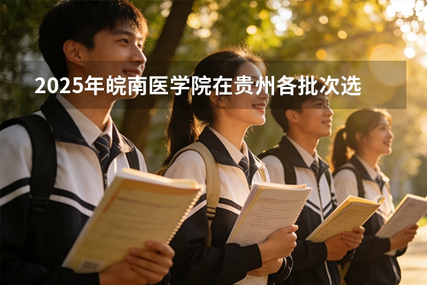 2025年皖南医学院在贵州各批次选科要求（2026年参考）