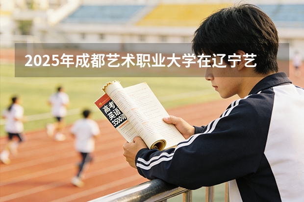 2025年成都艺术职业大学在辽宁艺术类投档分数线（2026年参考）