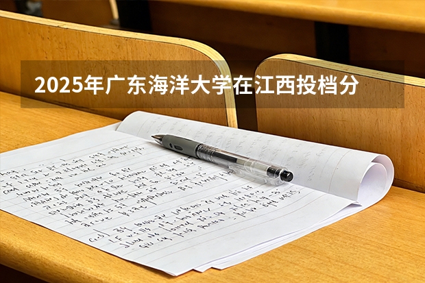 2025年广东海洋大学在江西投档分数线（2026年参考）