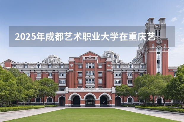 2025年成都艺术职业大学在重庆艺术类投档分数线（2026年参考）