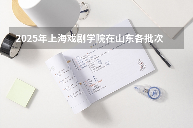 2025年上海戏剧学院在山东各批次选科要求（2026年参考）
