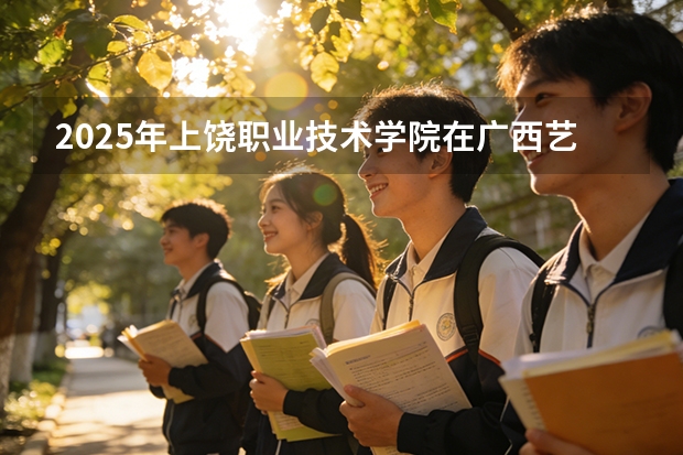 2025年上饶职业技术学院在广西艺术类投档分数线（2026年参考）