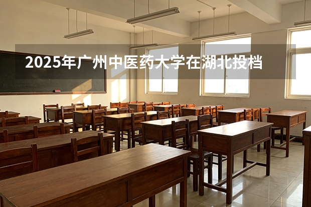 2025年广州中医药大学在湖北投档分数线（2026年参考）