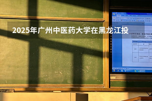 2025年广州中医药大学在黑龙江投档分数线（2026年参考）