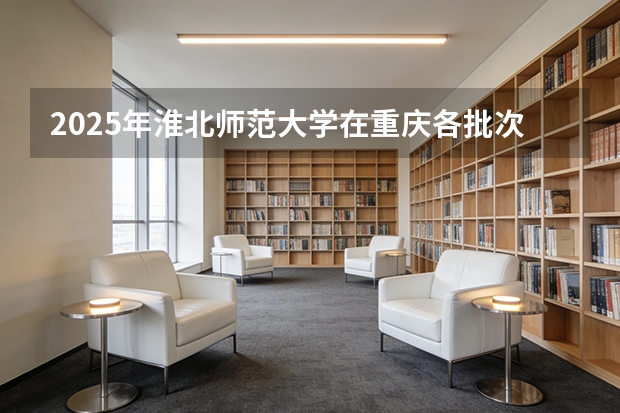2025年淮北师范大学在重庆各批次选科要求（2026年参考）
