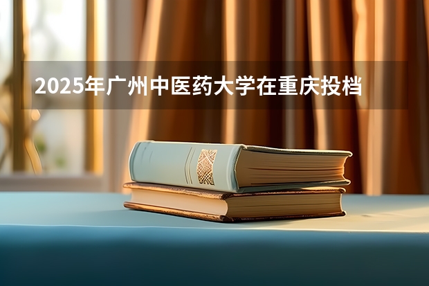 2025年广州中医药大学在重庆投档分数线（2026年参考）