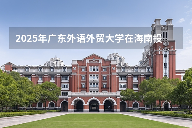 2025年广东外语外贸大学在海南投档分数线（2026年参考）