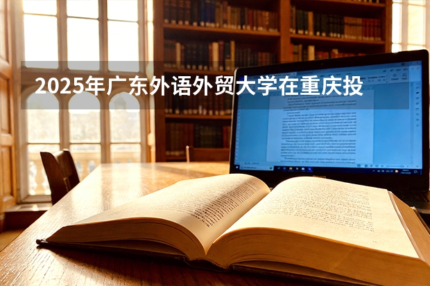2025年广东外语外贸大学在重庆投档分数线（2026年参考）