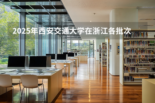 2025年西安交通大学在浙江各批次选科要求（2026年参考）