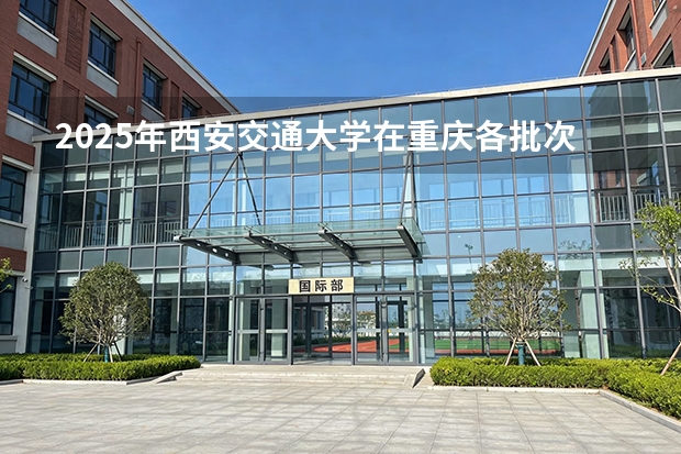 2025年西安交通大学在重庆各批次选科要求（2026年参考）