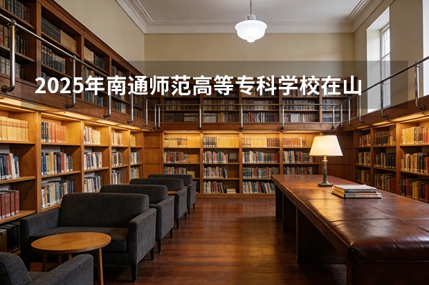 2025年南通师范高等专科学校在山东艺术类投档分数线（2026年参考）