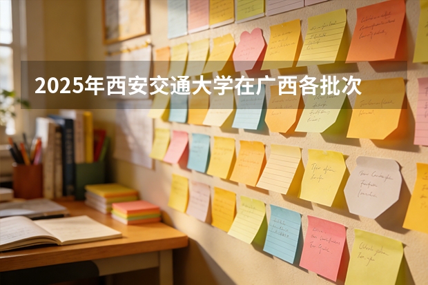 2025年西安交通大学在广西各批次选科要求（2026年参考）