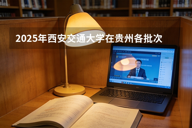 2025年西安交通大学在贵州各批次选科要求（2026年参考）