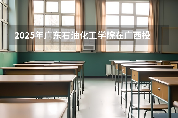2025年广东石油化工学院在广西投档分数线（2026年参考）