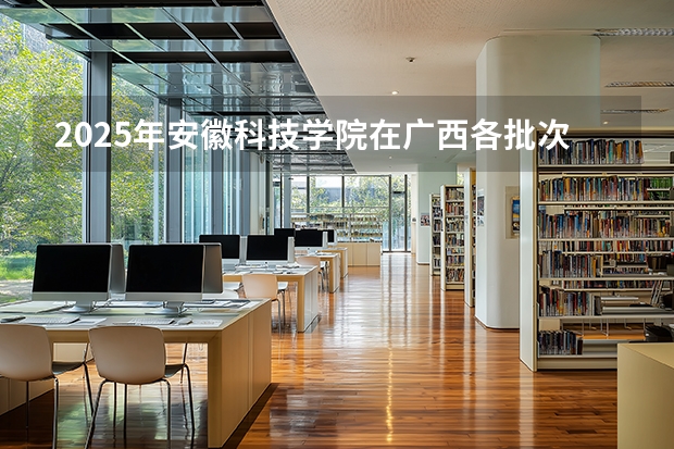2025年安徽科技学院在广西各批次选科要求（2026年参考）
