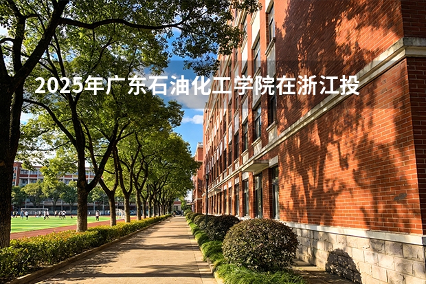 2025年广东石油化工学院在浙江投档分数线（2026年参考）