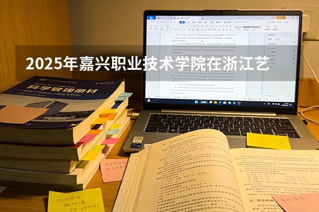 2025年嘉兴职业技术学院在浙江艺术类投档分数线（2026年参考）