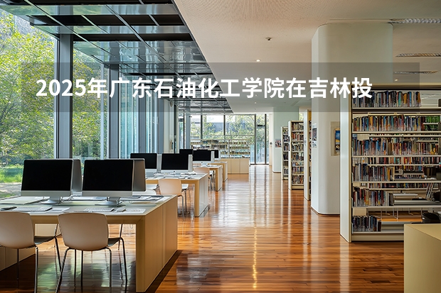 2025年广东石油化工学院在吉林投档分数线（2026年参考）