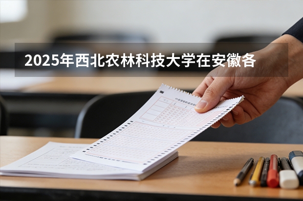 2025年西北农林科技大学在安徽各批次选科要求（2026年参考）