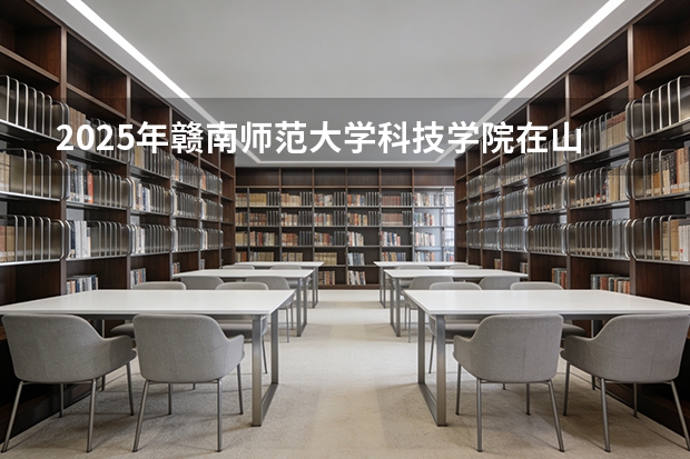 2025年赣南师范大学科技学院在山东艺术类投档分数线（2026年参考）