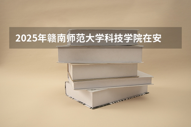 2025年赣南师范大学科技学院在安徽艺术类投档分数线（2026年参考）