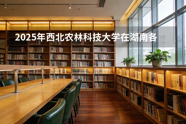 2025年西北农林科技大学在湖南各批次选科要求（2026年参考）