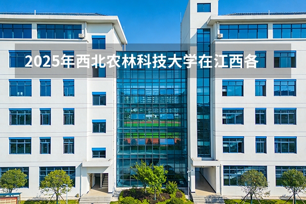 2025年西北农林科技大学在江西各批次选科要求（2026年参考）