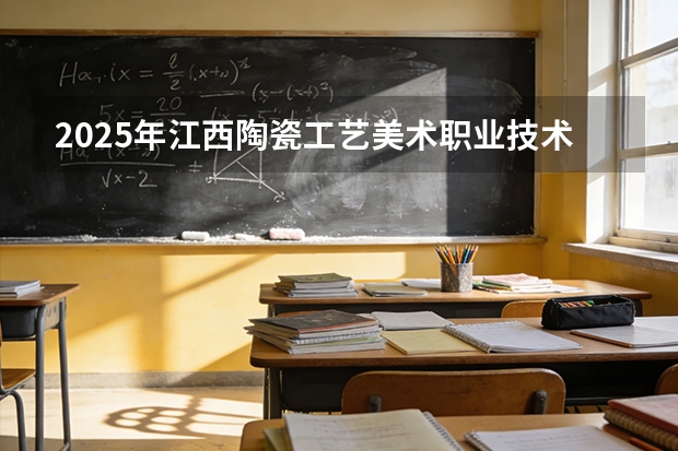 2025年江西陶瓷工艺美术职业技术学院在山东艺术类投档分数线（2026年参考）