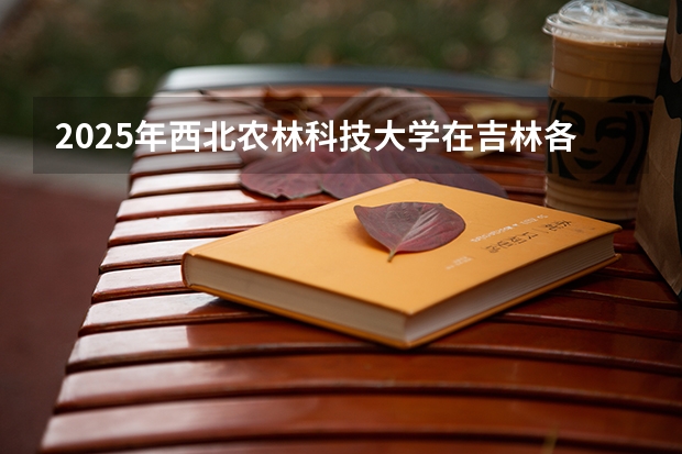 2025年西北农林科技大学在吉林各批次选科要求（2026年参考）