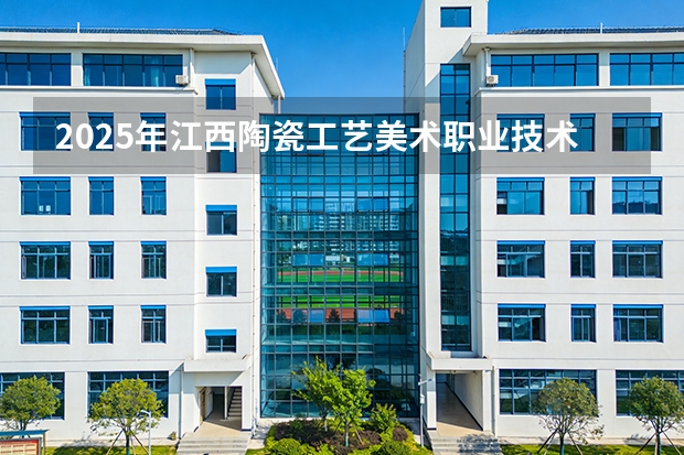 2025年江西陶瓷工艺美术职业技术学院在广东艺术类投档分数线（2026年参考）